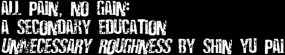 All Pain, No Gain: A Secondary Education: Unnecessary Roughness by Shin Yu Pai