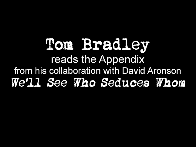 Tom Bradley reads the Appendix from his collaboration with David Aronson, 'We'll See Who Seduces Whom'