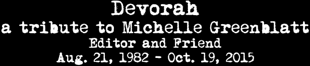 Devorah: A Tribute to Michelle Greenblatt, Our Editor and Friend, Aug. 21, 1982 - Oct. 19, 2015
