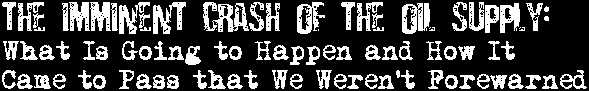 The Imminent Crash of the Oil Supply: What Is Going to Happen and How It Came to Pass that We Weren't Forewarned