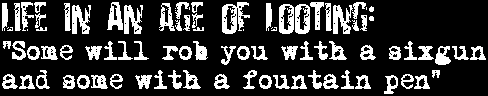 Life In An Age Of Looting: 'Some will rob you with a sixgun and some with a fountain pen'