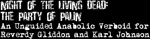Night of the Living Dead: The Party of Palin: An Unguided Anabolic Verboid For Reverdy Gliddon and Karl Johnson
