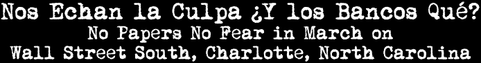 Nos Echan la Culpa ¿Y los Bancos Qué? No Papers, No Fear in March on Wall Street South, Charlotte, North Carolina