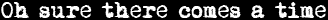Oh sure there comes a time