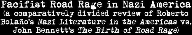 Pacifist Road Rage in Nazi America: a comparatively divided review of Roberto Bolaño's Nazi Literature in the Americas vs. John Bennett's The Birth of Road Rage