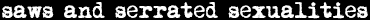 saws and serrated sexualities