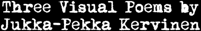 Three Visual Poems by Jukka-Pekka Kervinen