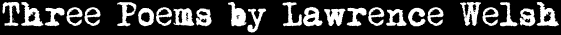 Three Poems by Lawrence Welsh