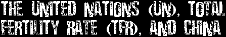 The United Nations (UN), Total Fertility Rate (TFR), and China
