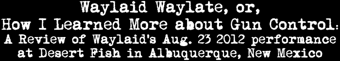 Waylaid Waylate, or, How I Learned More about Gun Control: A Review of Waylaid's Aug. 23 2012 performance at Desert Fish in Albuquerque, New Mexico