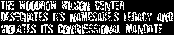 The Woodrow Wilson Center Desecrates Its Namesake's Legacy and Violates Its Congressional Mandate